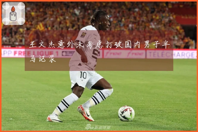 王文杰意外未考虑打破国内男子半马记录