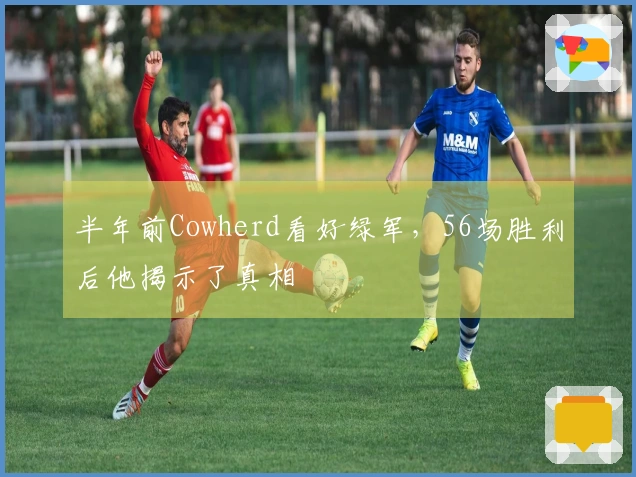 半年前Cowherd看好绿军，56场胜利后他揭示了真相