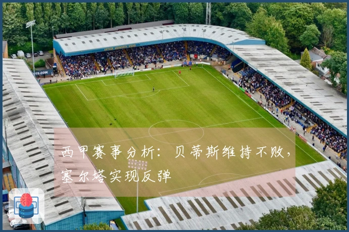 西甲赛事分析：贝蒂斯维持不败，塞尔塔实现反弹