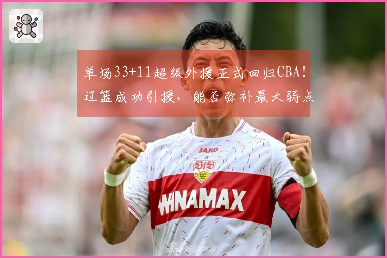 单场33+11超级外援正式回归CBA！辽篮成功引援，能否弥补最大弱点