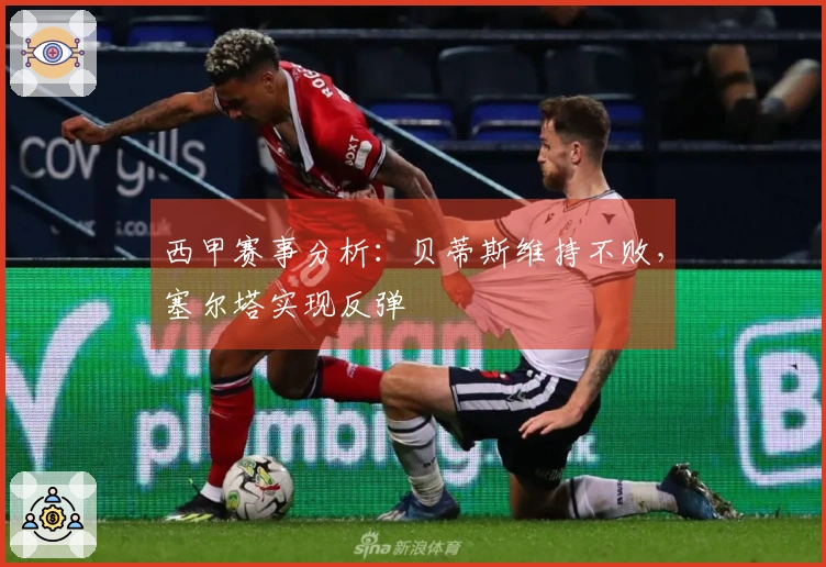 西甲赛事分析：贝蒂斯维持不败，塞尔塔实现反弹