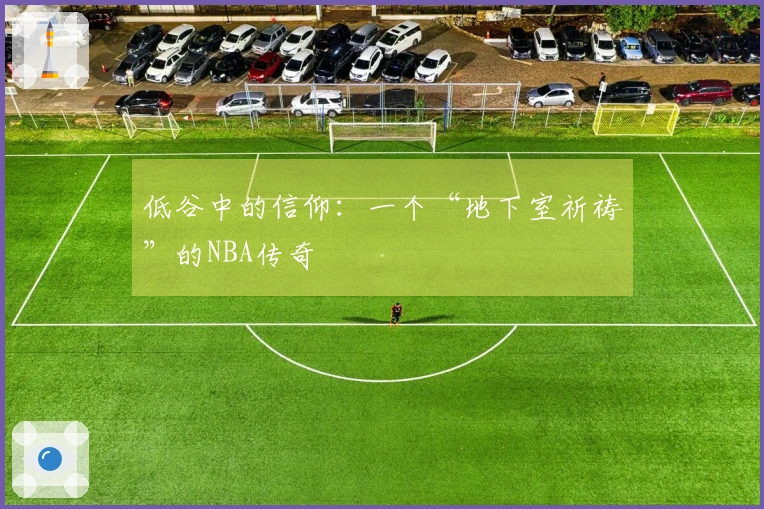 低谷中的信仰：一个“地下室祈祷”的NBA传奇